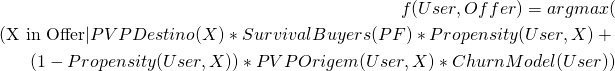Rendered by QuickLaTeX.com  \begin{eqnarray*} f(User, Offer) = argmax( \\( \text{X in Offer} | PVPDestino(X) * SurvivalBuyers(PF) * Propensity(User,X) + \\ (1-Propensity(User, X)) * PVPOrigem(User, X) * ChurnModel(User) ) \end{eqnarray*}