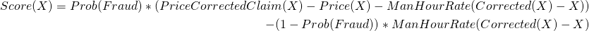 Rendered by QuickLaTeX.com  \begin{eqnarray*} Score(X) = Prob(Fraud) * ( PriceCorrectedClaim(X) - Price(X) - ManHourRate(Corrected(X) - X)) \\ -(1-Prob(Fraud)) * ManHourRate (Corrected(X) - X) \end{eqnarray*}